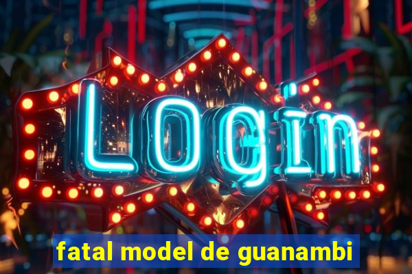 fatal model de guanambi